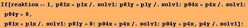 If[reaktion == 1, p01x = p1x/.solv1 ; p01y = p1y/.solv1 ; p04x = p4x/.solv1 ; p04y = 0, p01x = p1x/.solv1 ; p01y = 0 ; p04x = p4x/.solv1 ; p04y = p4x, p4y/.solv1] ;